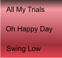 All My Trials   Oh Happy Day Swing Low